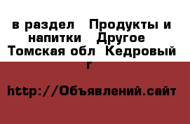  в раздел : Продукты и напитки » Другое . Томская обл.,Кедровый г.